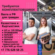 Требуются Комплектовщики. Вахта в РФ для граждан КЗ, в г.Алматы